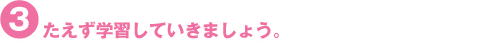 たえず学習していきましょう。